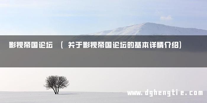 影视帝国论坛 (关于影视帝国论坛的基本详情介绍)